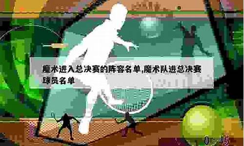 魔术打进总决赛阵容-魔术打总决赛的阵容
